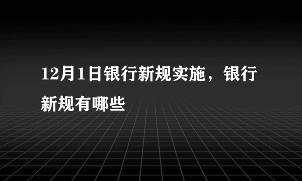 12月1日银行新规实施，银行新规有哪些