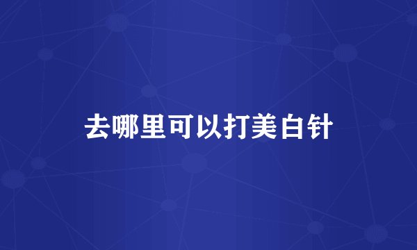 去哪里可以打美白针