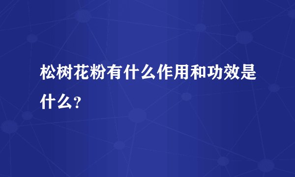 松树花粉有什么作用和功效是什么？