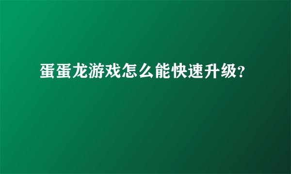 蛋蛋龙游戏怎么能快速升级？