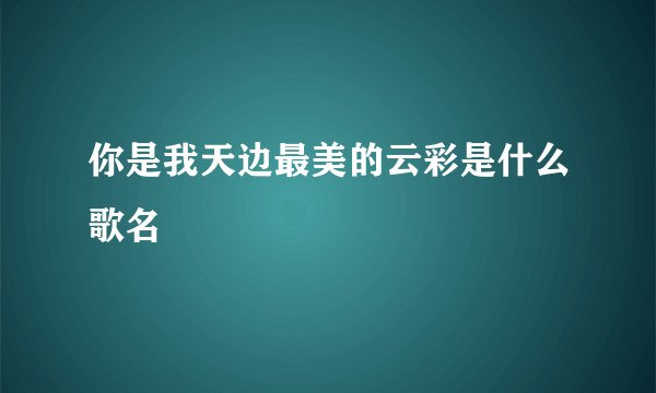 你是我天边最美的云彩是什么歌名