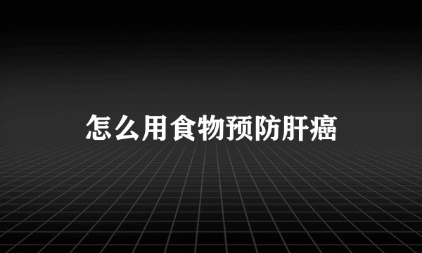 怎么用食物预防肝癌