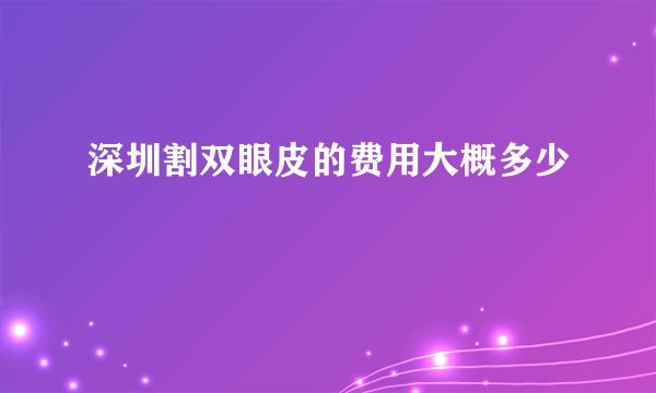 深圳割双眼皮的费用大概多少
