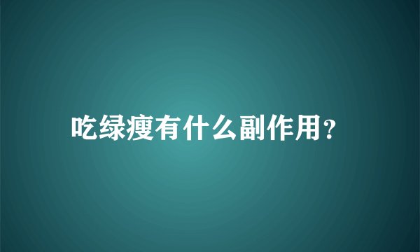 吃绿瘦有什么副作用？