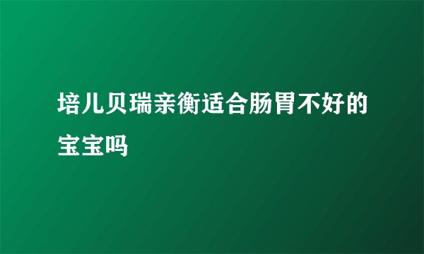 培儿贝瑞亲衡适合肠胃不好的宝宝吗