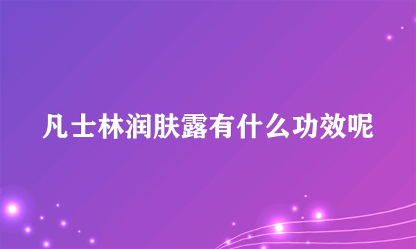 凡士林润肤露有什么功效呢