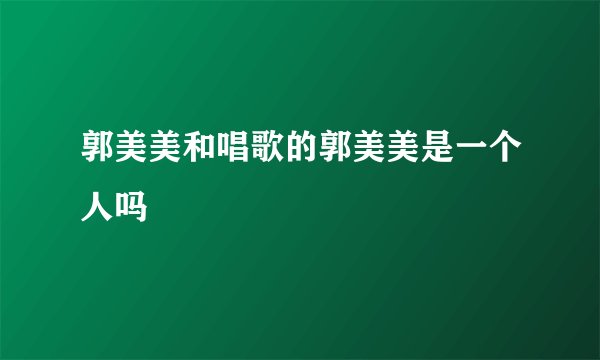 郭美美和唱歌的郭美美是一个人吗