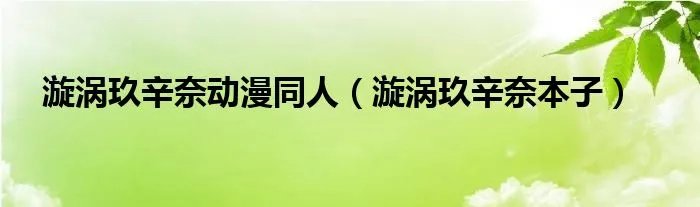 漩涡玖辛奈动漫同人（漩涡玖辛奈本子）