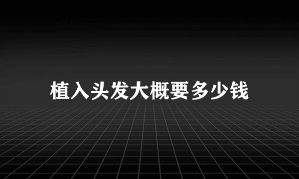 植入头发大概要多少钱