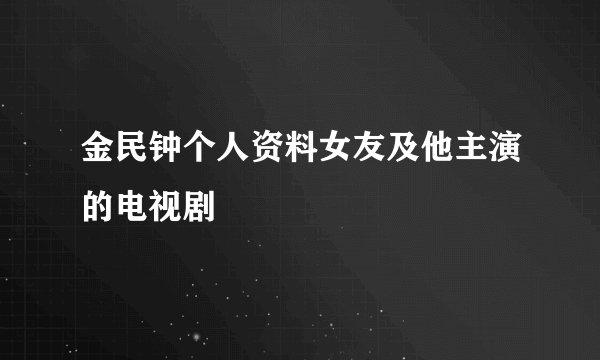 金民钟个人资料女友及他主演的电视剧