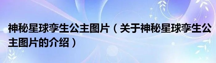 神秘星球孪生公主图片（关于神秘星球孪生公主图片的介绍）