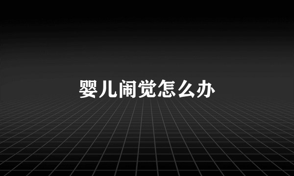 婴儿闹觉怎么办