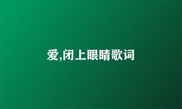 爱,闭上眼睛歌词