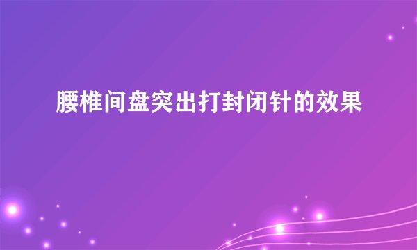 腰椎间盘突出打封闭针的效果