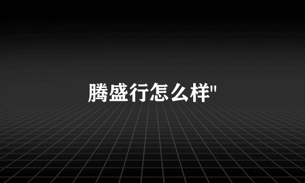 腾盛行怎么样