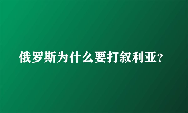 俄罗斯为什么要打叙利亚？