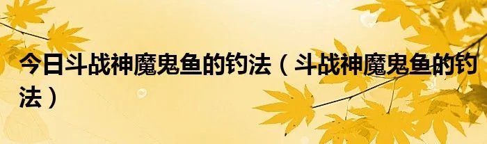 今日斗战神魔鬼鱼的钓法（斗战神魔鬼鱼的钓法）