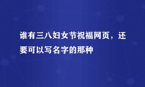 谁有三八妇女节祝福网页，还要可以写名字的那种