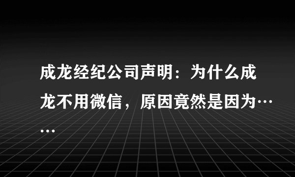 成龙经纪公司声明:为什么成龙不用微信,原因竟然是因为……