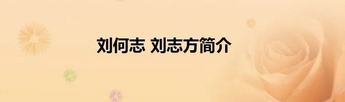 刘何志 刘志方简介