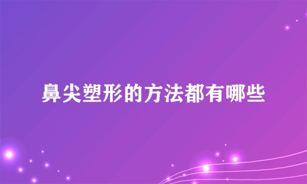 鼻尖塑形的方法都有哪些