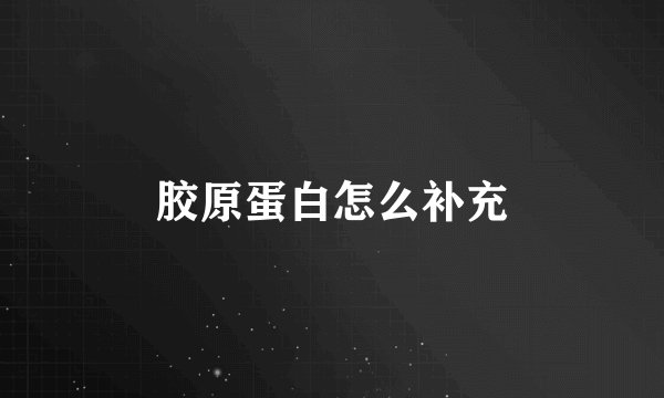 胶原蛋白怎么补充