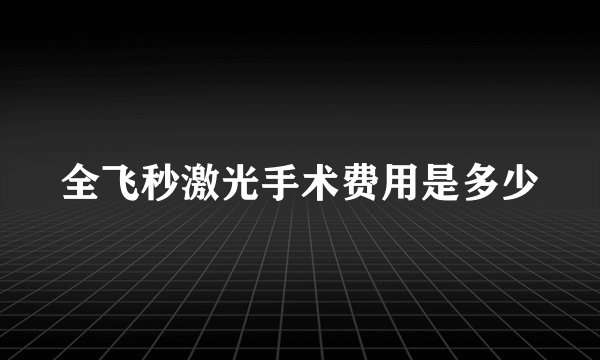 全飞秒激光手术费用是多少