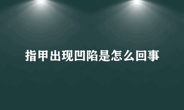 指甲出现凹陷是怎么回事
