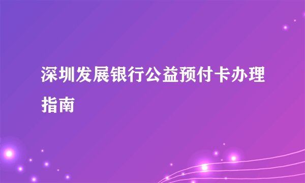 深圳发展银行公益预付卡办理指南