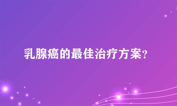 乳腺癌的最佳治疗方案？
