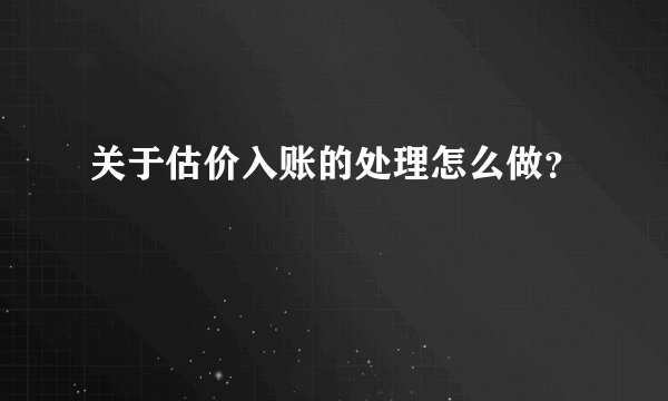 关于估价入账的处理怎么做？