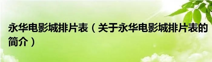 永华电影城排片表（关于永华电影城排片表的简介）