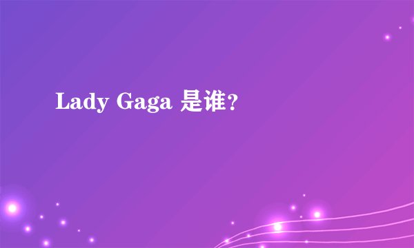 Lady Gaga 是谁？
