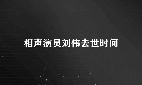 相声演员刘伟去世时间