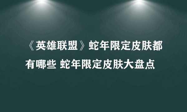 《英雄联盟》蛇年限定皮肤都有哪些 蛇年限定皮肤大盘点