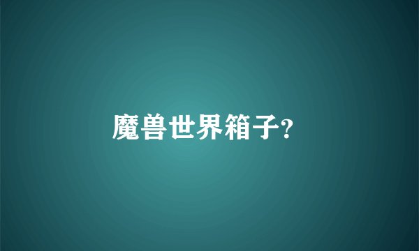 魔兽世界箱子？