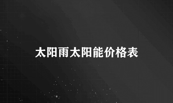 太阳雨太阳能价格表