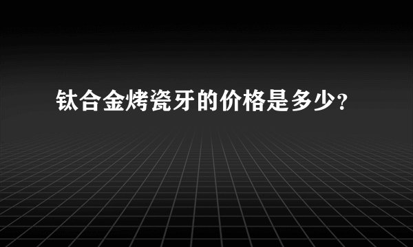 钛合金烤瓷牙的价格是多少？