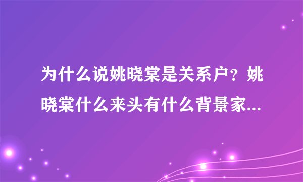 为什么说姚晓棠是关系户?姚晓棠什么来头有什么背景家庭背景介绍