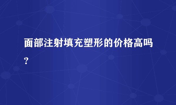 面部注射填充塑形的价格高吗？