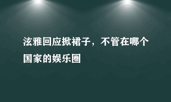 泫雅回应掀裙子，不管在哪个国家的娱乐圈