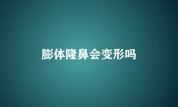 膨体隆鼻会变形吗