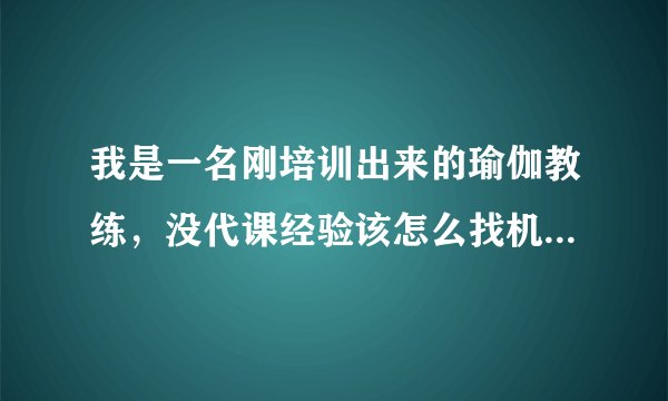 我是一名刚培训出来的瑜伽教练,没代课经验该怎么找机会代课呢?