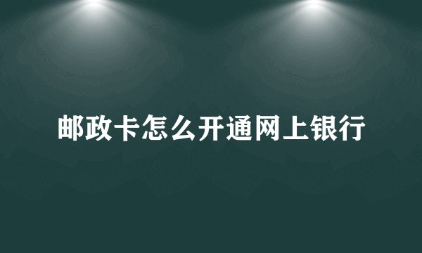 邮政卡怎么开通网上银行