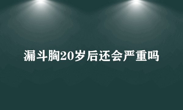 漏斗胸20岁后还会严重吗