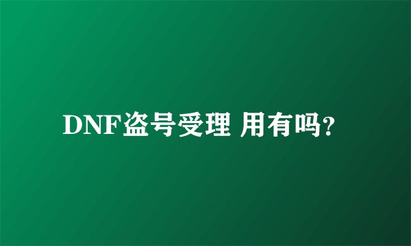 DNF盗号受理 用有吗？