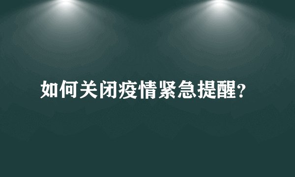 如何关闭疫情紧急提醒？