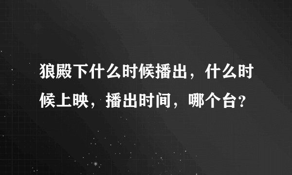 狼殿下什么时候播出，什么时候上映，播出时间，哪个台？