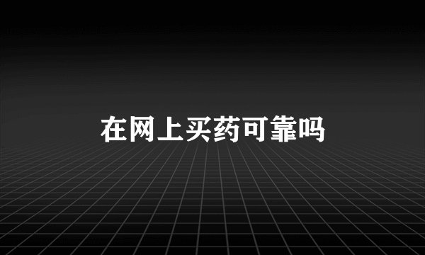 在网上买药可靠吗
