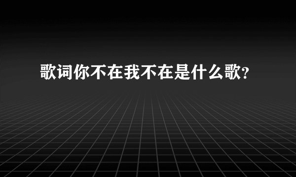 歌词你不在我不在是什么歌？